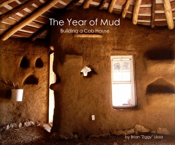 The Year of Mud - Building a Cob House by Brian Ziggy Liloia